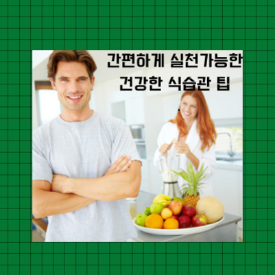 주방에서 남성이 팔짱을 끼고 미소를 짓고 있고, 뒤에 여성이 과일을 믹서기에 넣는 모습. 테이블 위에는 다양한 과일이 놓여 있다. 이미지 상단에 '간편하게 실천가능한 건강한 식습관 팁'이라는 문구가 있다.